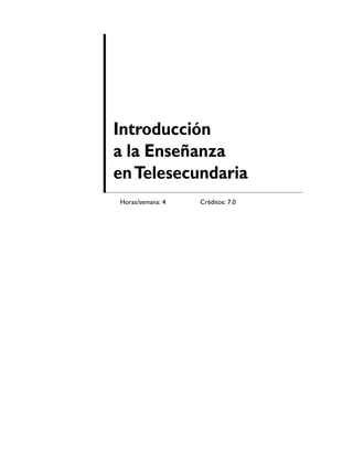 Introducción
a la Enseñanza
en Telesecundaria
Horas/semana: 4   Créditos: 7.0
 