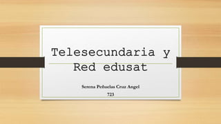 Telesecundaria y
Red edusat
Serena Peñuelas Cruz Angel
723
 