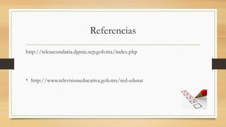 Referencias
http://telesecundaria.dgmie.sep.gob.mx/index.php
• http://www.televisioneducativa.gob.mx/red-edusat
 