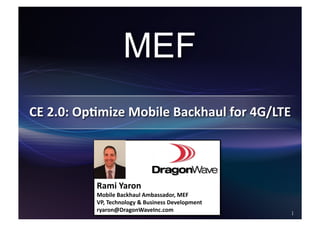 Rami%Yaron%
Mobile%Backhaul%Ambassador,%MEF%
VP,%Technology%&%Business%Development%
ryaron@DragonWaveInc.com%
                                         !
 