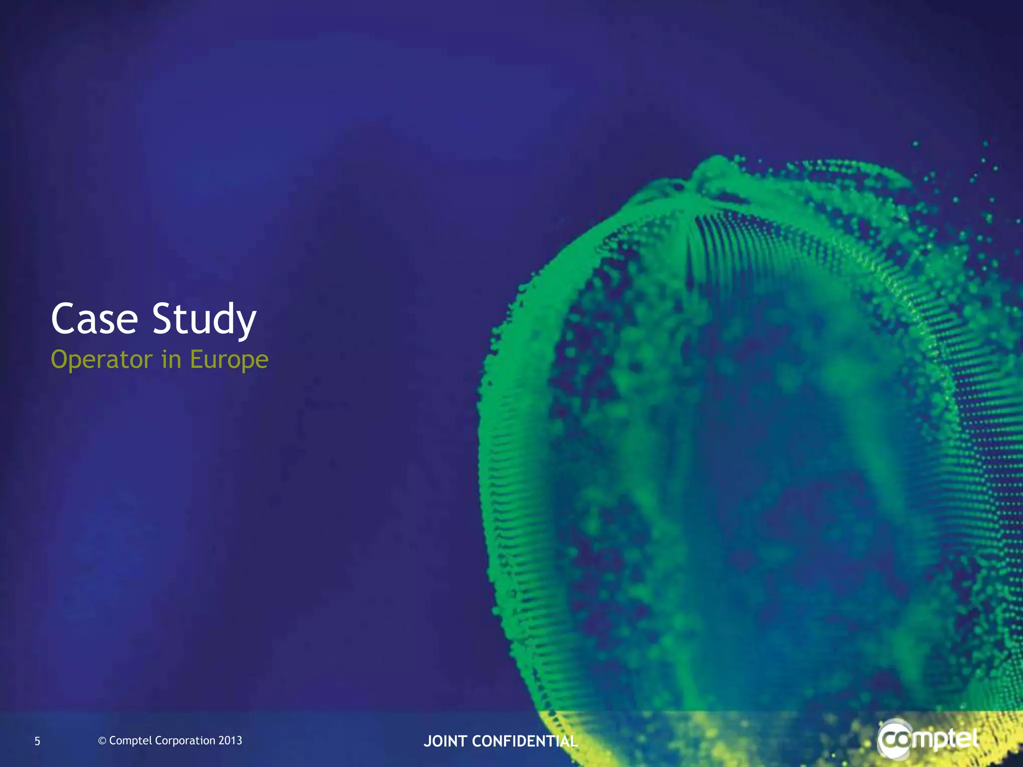 Case Study
Operator in Europe

5

© Comptel Corporation 2013

JOINT CONFIDENTIAL

 