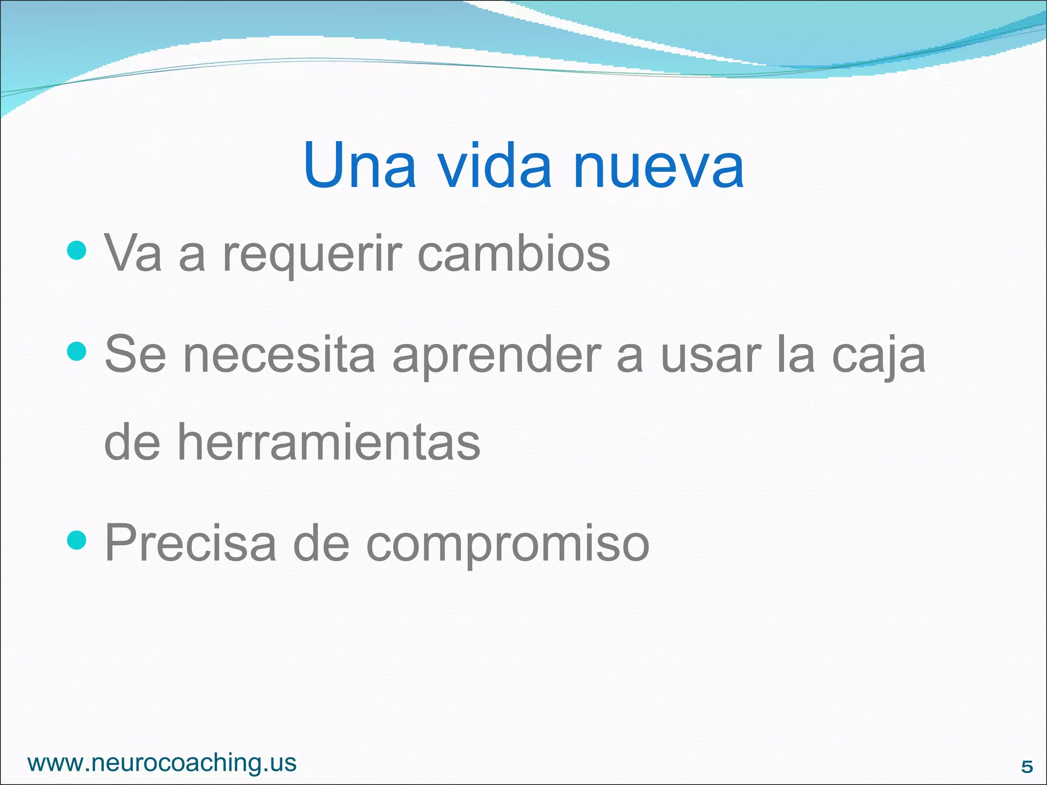 Una vida nueva Va a requerir cambios Se necesita aprender a usar la caja de herramientas Precisa de compromiso www.neurocoaching.us