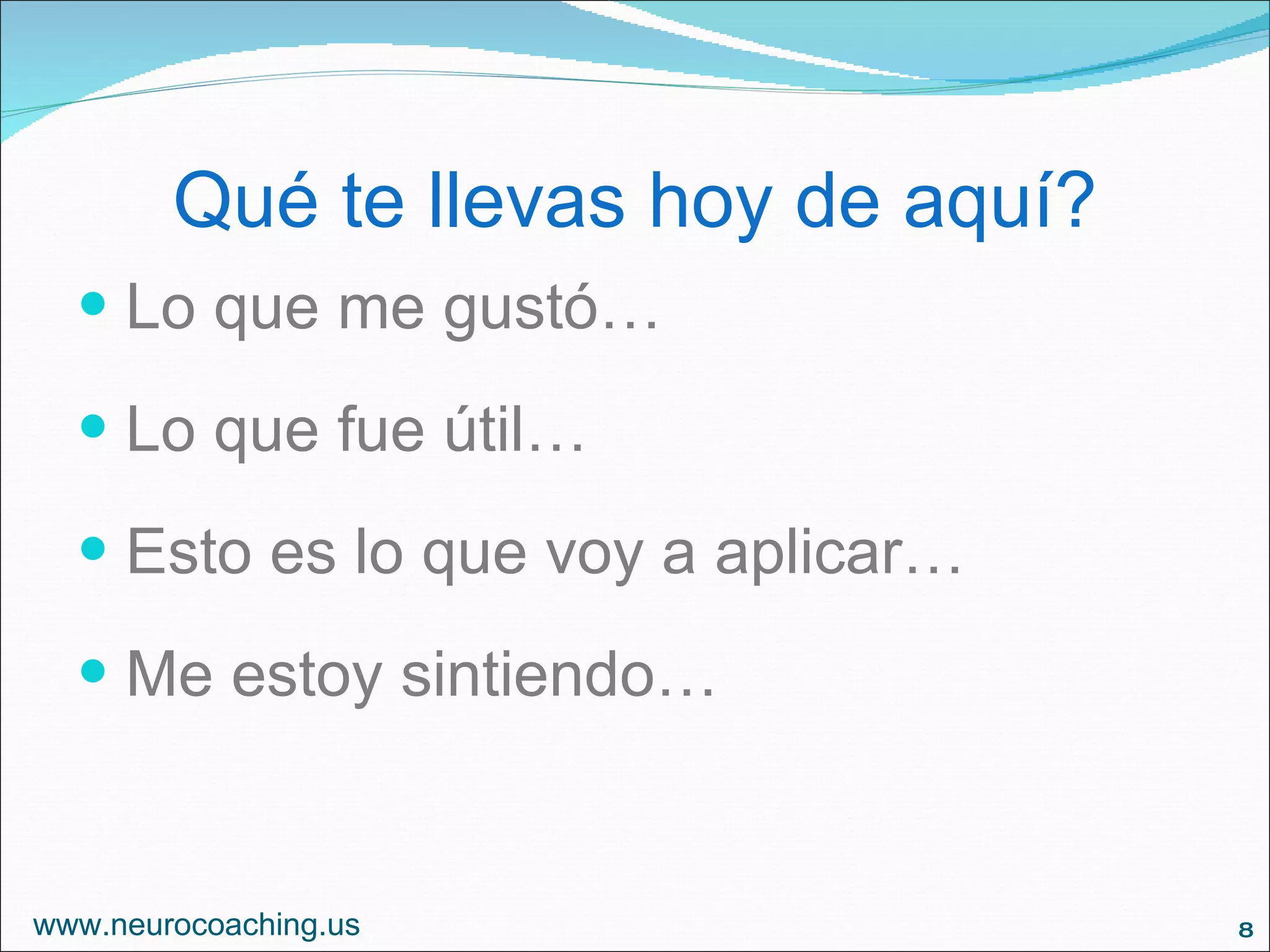 Qué te llevas hoy de aquí? Lo que me gustó… Lo que fue útil… Esto es lo que voy a aplicar… Me estoy sintiendo… www.neurocoaching.us