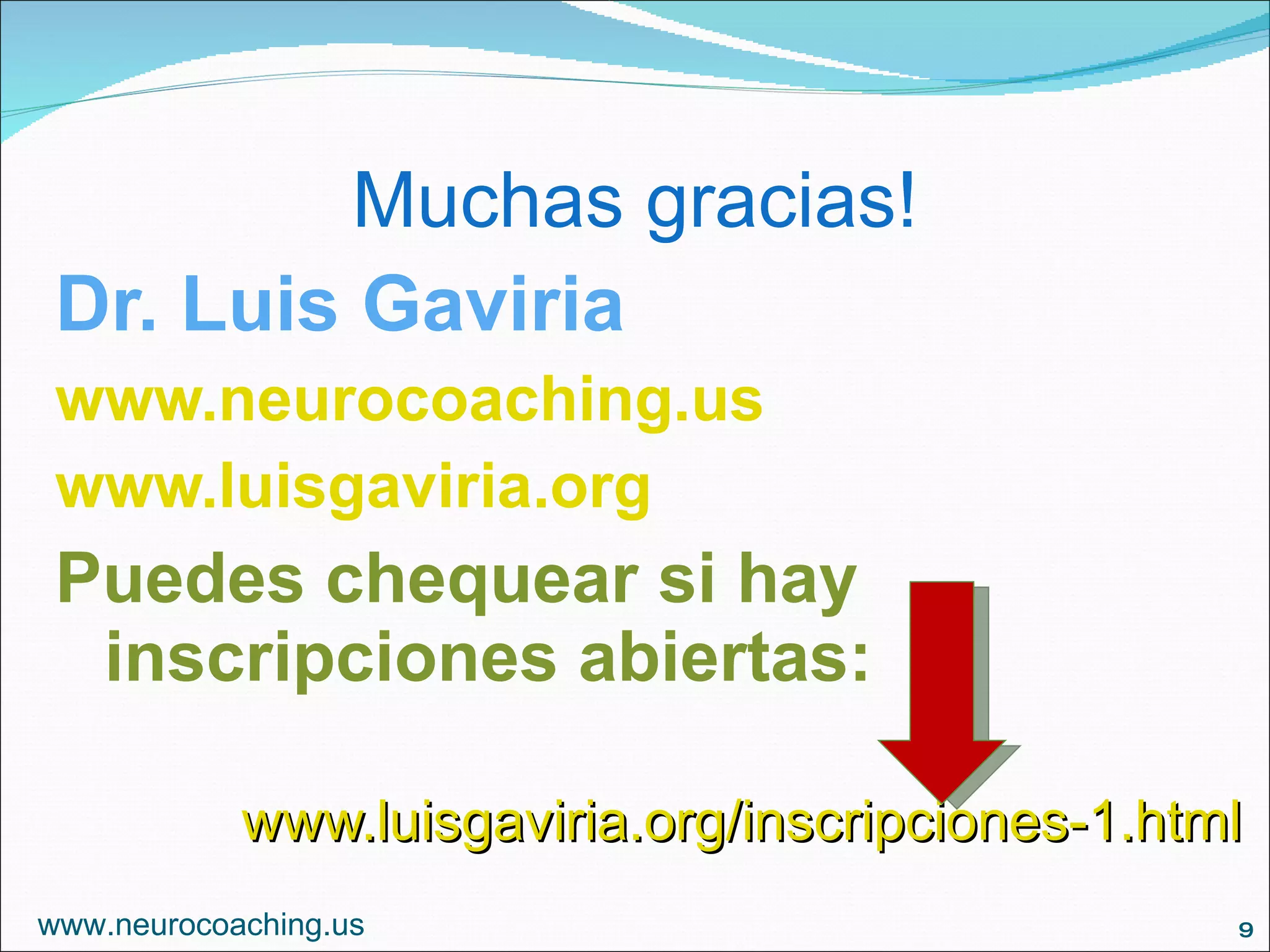 Muchas gracias! Dr. Luis Gaviria www.neurocoaching.us www.luisgaviria.org Puedes chequear si hay inscripciones abiertas: www.luisgaviria.org/inscripciones-1.html www.neurocoaching.us