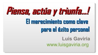 El merecimiento como clave  para el éxito personal Reclama tu curso gratis de NeuroCoaching aqu í:  www.luisgaviria.org Piensa, actúa y triunfa…!  
