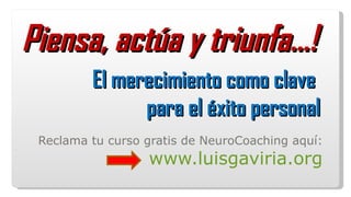 El merecimiento como clave  para el éxito personal Reclama tu curso gratis de NeuroCoaching aquí:  www.luisgaviria.org Piensa, actúa y triunfa…!  