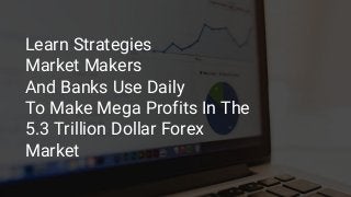 Learn Strategies
Market Makers
And Banks Use Daily
To Make Mega Profits In The
5.3 Trillion Dollar Forex
Market
 