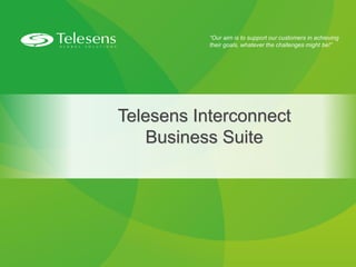 “Our aim is to support our customers in achieving
their goals, whatever the challenges might be!”
Telesens Interconnect
Business Suite
 