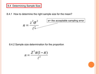 8.4  Determining Sample Size 8.4.1  How to determine the right sample size for the mean? е = the acceptable sampling error 8.4.2 Sample size determination for the proportion 