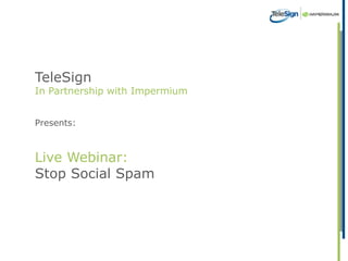 TeleSign
In Partnership with Impermium


Presents:



Live Webinar:
Stop Social Spam
 