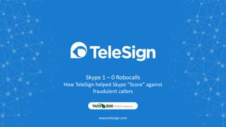 Skype 1 – 0 Robocalls
How TeleSign helped Skype “Score” against
fraudulent callers
www.telesign.com
 