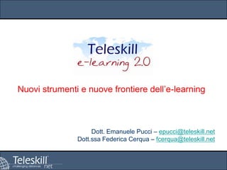 Nuovi strumenti e nuove frontiere dell’e-learning

Dott. Emanuele Pucci – epucci@teleskill.net
Dott.ssa Federica Cerqua – fcerqua@teleskill.net

 
