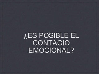 ¿ES POSIBLE EL
CONTAGIO
EMOCIONAL?
 