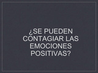 ¿SE PUEDEN
CONTAGIAR LAS
EMOCIONES
POSITIVAS?
 
