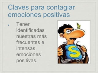 Claves para contagiar
emociones positivas
Tener
identificadas
nuestras más
frecuentes e
intensas
emociones
positivas.
 