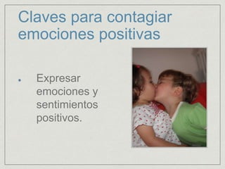 Claves para contagiar
emociones positivas
Expresar
emociones y
sentimientos
positivos.
 
