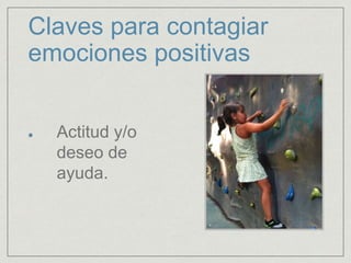 Claves para contagiar
emociones positivas
Actitud y/o
deseo de
ayuda.
 