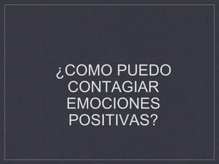 ¿COMO PUEDO
CONTAGIAR
EMOCIONES
POSITIVAS?
 