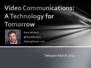 Dave Michels
@DaveMichels
TalkingPointz.com




                Telespan March 2013
 