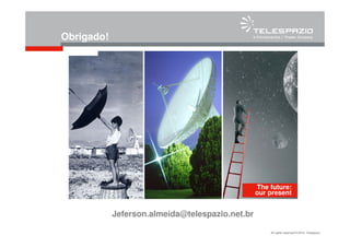 All rights reserved © 2010, Telespazio
Obrigado!
The future:
our present
Jeferson.almeida@telespazio.net.br
 
