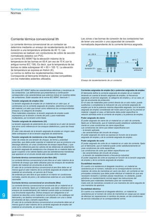 262
9
Normas y definiciones
†
12
8
Corriente térmica convencional Ith
La corriente térmica convencional de un contactor se
determina mediante un ensayo de recalentamiento de 8 h de
duración a una temperatura ambiente de 40 °C. Las
conexiones se realizan con conductores de cobre de sección
normalizada aislados con PVC.
La norma IEC 60947 fija la elevación máxima de la
temperatura de las bornas en 65 K (en vez de 70 K con la
antigua norma IEC 158). Es decir, que la temperatura de las
bornas no debe sobrepasar 40 + 65 = 105 °C. La elevación
de temperatura se expresa en Kelvin (K).
La norma no define los recalentamientos internos.
Corresponde al fabricante limitarlos a valores compatibles
con los materiales aislantes utilizados.
La norma IEC 60947 define las características eléctricas y mecánicas de
los contactores. Las definiciones que presentamos a continuación
corresponden a las características que solemos indicar en nuestras tablas
de contactores. Están sacadas de la norma IEC 60947, fascículo 1.
Tensión asignada de empleo (Ue)
La tensión asignada de empleo de un material es un valor que, al
combinarse con la corriente asignada de empleo, determina el empleo
del material y el valor que toman como referencia los correspondientes
ensayos y la categoría de empleo.
Para materiales unipolares, la tensión asignada de empleo suele
expresarse por la tensión a través del polo y para materiales
multipolares, por la tensión entre fases.
Tensión asignada de aislamiento (Ui)
La tensión asignada de aislamiento de un material es el valor de tensión
que sirve como referencia en los ensayos dieléctricos y para las líneas
de fuga.
El valor más elevado de la tensión asignada de empleo en ningún caso
debe sobrepasar el de la tensión asignada de aislamiento.
Tensión asignada de resistencia a los choques (Uimp)
Valor de cresta de una tensión de choque, de forma y polaridad
prescritas, que debe poder soportar el material sin que se produzca una
descarga eléctrica, en unas condiciones de ensayo específicas, y que
sirve como referencia para los valores de las distancias de aislamiento.
La tensión asignada de resistencia a los choques de un material debe ser
igual o superior a los valores fijados para las sobretensiones transitorias
que aparecen en el circuito donde está colocado dicho material.
Corriente térmica convencional al aire libre (Ith)
La corriente térmica convencional al aire libre es el valor máximo de la
corriente de ensayo que debe utilizarse para los ensayos de recalenta-
miento del material sin envolvente al aire libre.
El valor de la corriente térmica convencional al aire libre debe ser al
menos igual al valor máximo de la corriente asignada de empleo del
material sin envolvente, en servicio de 8 horas.
Se entiende por aire libre el que existe en el interior en condiciones
normales, exento de polvo y de radiaciones externas en una medida
razonable.
Corriente térmica convencional en envolvente (Ithe)
La corriente térmica convencional en envolvente de un material es el
valor de la corriente, fijado por el fabricante, que debe utilizarse en los
ensayos de recalentamiento del material cuando éste va montado en
una envolvente específica. Dichos ensayos son obligatorios si el
material se describe como material en envolvente en los catálogos del
fabricante y se destina normalmente a ser utilizado con una o varias
envolventes de tipo y tamaño específicos.
El valor de la corriente térmica convencional en envolvente debe ser al
menos igual al valor máximo de la corriente asignada de empleo del
material en envolvente, en servicio de 8 horas.
Corrientes asignadas de empleo (Ie) o potencias asignadas de empleo
El fabricante define la corriente asignada de empleo de un material
teniendo en cuenta la tensión asignada de empleo, la frecuencia
asignada, el servicio asignado, la categoría de empleo y, en su caso, el
tipo de envolvente de protección.
En el caso de materiales para control directo de un solo motor, puede
sustituirse o completarse la indicación de una corriente asignada de
empleo por la de la potencia máxima disponible asignada, con la tensión
asignada de empleo considerada del motor para el que se ha previsto el
material. Llegado el caso, el fabricante debe poder especificar la
relación admitida entre la corriente de empleo y la potencia de empleo.
Poder asignado de cierre
El poder asignado de cierre de un material es un valor de corriente,
fijado por el fabricante, que el material puede establecer satisfactoria-
mente en unas condiciones de cierre específicas.
Las condiciones de cierre que deben especificarse son:
– la tensión aplicada,
– las características del circuito de ensayo.
El poder asignado de cierre se expresa en función de la tensión
asignada de empleo y de la corriente asignada de empleo.
Poder asignado de corte
El poder asignado de corte de un material es un valor de corriente, fijado
por el fabricante, que el material puede cortar satisfactoriamente en
unas condiciones de corte específicas.
Las condiciones de corte que deben especificarse son:
– las características del circuito de ensayo,
– la tensión de restablecimiento a frecuencia industrial.
El poder asignado de corte se expresa en función de la tensión asignada
de empleo y de la corriente asignada de empleo.
Durabilidad mecánica
En cuanto a la resistencia al desgaste mecánico, un material se
caracteriza por el número, indicado en la correspondiente norma de
material, de ciclos de maniobras en vacío (es decir, sin corriente en los
principales contactos) que debe poder efectuar el material sin que sea
necesario revisarlo o cambiar piezas mecánicas; no obstante, puede
admitirse un mantenimiento normal según las instrucciones del
fabricante para materiales diseñados para ser mantenidos.
Cada ciclo de maniobras consiste en una maniobra de cierre seguida de
una maniobra de apertura.
Durabilidad eléctrica
En cuanto a su resistencia al desgaste eléctrico, un material se
caracteriza por el número de ciclos de maniobras en carga que es capaz
de efectuar sin reparaciones ni cambios de piezas, en las condiciones
de servicio indicadas en la correspondiente norma.
Normas
Las zonas o las bornas de conexión de los contactores han
de tener una sección o una capacidad de conexión
normalizada dependiente de la corriente térmica asignada.
cobre
Ensayo de recalentamiento de un contactor
temperatura
ambiente
PVC
duración 8 h
contactor
∆θ ≤ 65 K
Ith
1 m
40°C
 