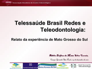 Telessaúde Brasil Redes e
Teleodontologia:
Relato da experiência de Mato Grosso do Sul

Adélia Delfina da Motta Silva Correia,
Campo Grande/São Paulo, 04 de dezembro de 2012

 