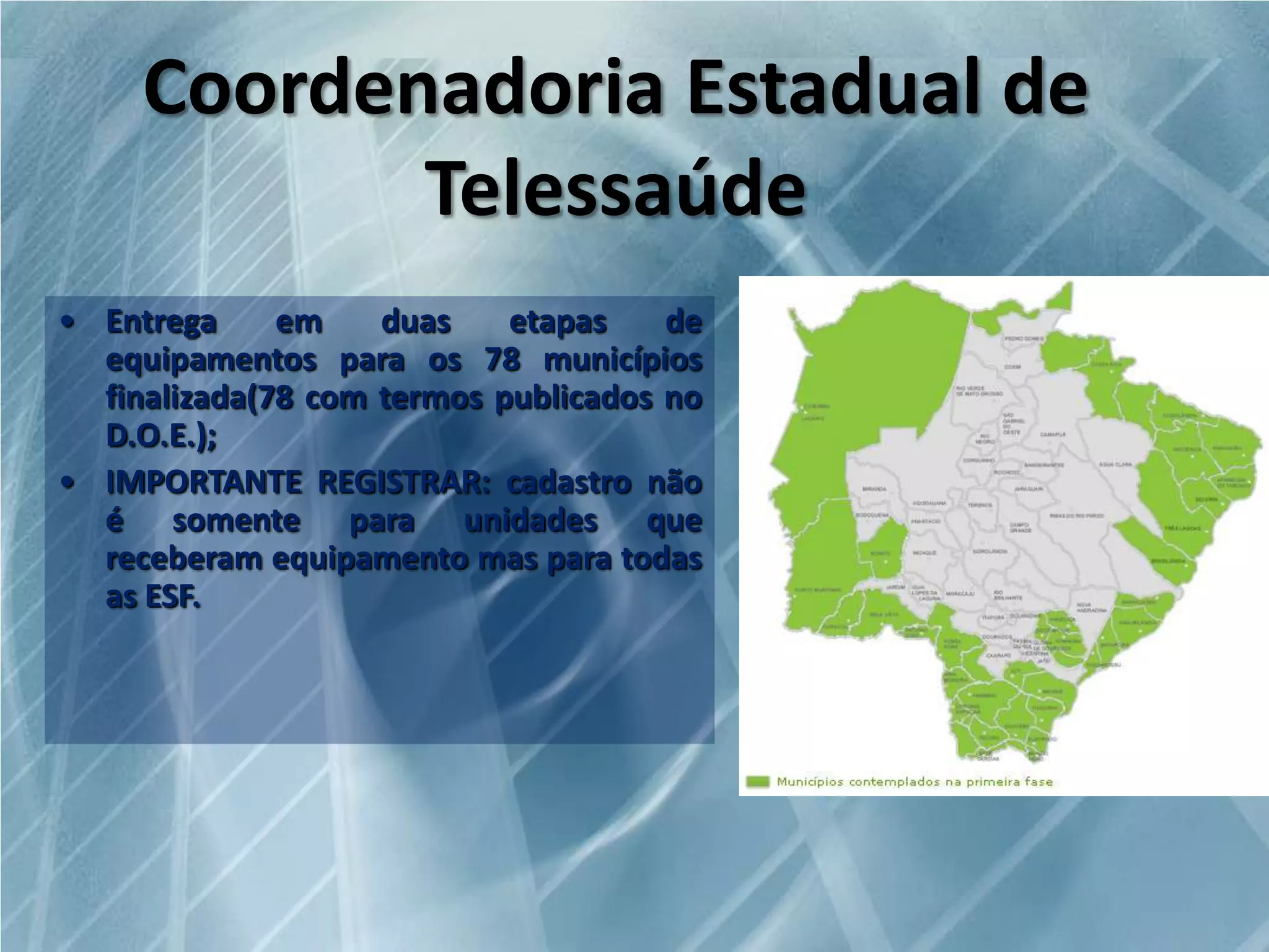 Coordenadoria Estadual de
Telessaúde
• Entrega
em
duas
etapas
de
equipamentos para os 78 municípios
finalizada(78 com termos publicados no
D.O.E.);
• IMPORTANTE REGISTRAR: cadastro não
é somente para unidades que
receberam equipamento mas para todas
as ESF.

 