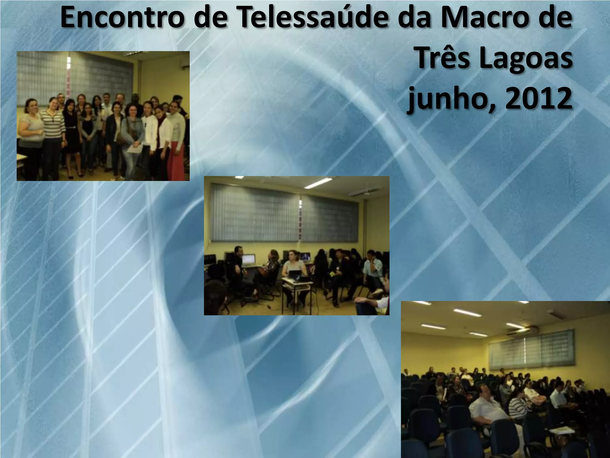 Encontro de Telessaúde da Macro de
Três Lagoas
junho, 2012

 