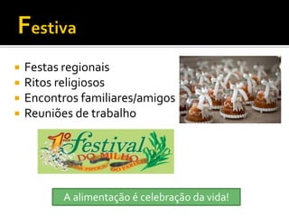    Festas regionais
   Ritos religiosos
   Encontros familiares/amigos
   Reuniões de trabalho




           A alimentação é celebração da vida!
 