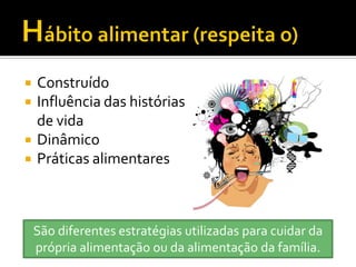   Construído
   Influência das histórias
    de vida
   Dinâmico
   Práticas alimentares



    São diferentes estratégias utilizadas para cuidar da
    própria alimentação ou da alimentação da família.
 
