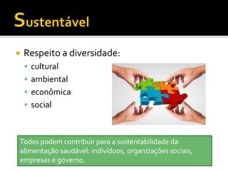    Respeito a diversidade:
     cultural
     ambiental
     econômica
     social



Todos podem contribuir para a sustentabilidade da
alimentação saudável: indivíduos, organizações sociais,
empresas e governo.
 