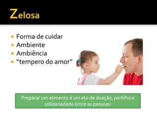    Forma de cuidar
   Ambiente
   Ambiência
   “tempero do amor”




     Preparar um alimento é um ato de doação, partilha e
               solidariedade entre as pessoas!
 
