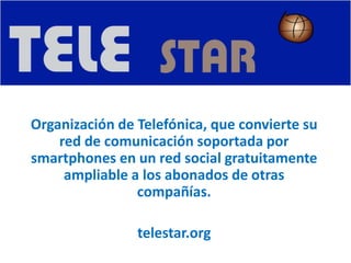 Organización de Telefónica, que convierte su
red de comunicación soportada por
smartphones en un red social gratuitamente
ampliable a los abonados de otras
compañías.
telestar.org
 