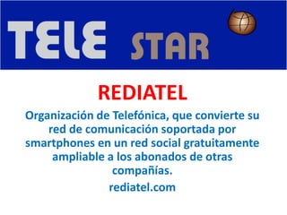 REDIATEL
Organización de Telefónica, que convierte su
red de comunicación soportada por
smartphones en un red social gratuitamente
ampliable a los abonados de otras
compañías.
rediatel.com
 