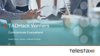 TADHack Winners
Communicate Everywhere!
Harold Vance – Director, Customer Success
 