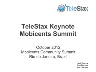 TeleStax Keynote
Mobicents Summit

       October 2012
Mobicents Community Summit
   Rio de Janeiro, Brazil
                              Ivelin Ivanov
                              Amit Bhayani
                             Jean Deruelle
 
