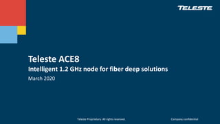Teleste Proprietary. All rights reserved. Company confidentialTeleste Proprietary. All rights reserved. Company confidential
Teleste ACE8
Intelligent 1.2 GHz node for fiber deep solutions
March 2020
 