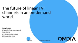 Brought to you by Informa Tech© 2020 Omdia
Tim Westcott
Channels, Programming and
Advertising
Presentation for Teleste
23 September 2020
The future of linear TV
channels in an on-demand
world
 