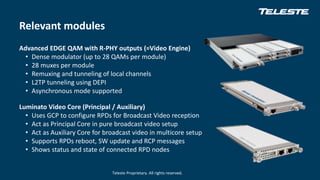 Teleste Proprietary. All rights reserved.
Relevant modules
Advanced EDGE QAM with R-PHY outputs (=Video Engine)
• Dense mo...