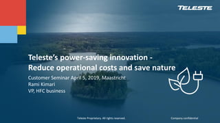 Teleste Proprietary. All rights reserved. Company confidentialTeleste Proprietary. All rights reserved. Company confidential
Teleste’s power-saving innovation -
Reduce operational costs and save nature
Customer Seminar April 5, 2019, Maastricht
Rami Kimari
VP, HFC business
 
