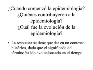 ¿Cuándo comenzó la epidemiología?
¿Quiénes contribuyeron a la
epidemiología?
¿Cuál fue la evolución de la
epidemiología?
•...
