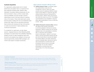 Customer Acquisition                                              Other Customer Acquisition offerings include:
                                                                    1 TeleTech Quote-to-Cash: A proprietary system
For organizations seeking faster time-to-market




                                                                                                                                         REVENUE GERNERATION
                                                                       that enables efficient order entry and
performance and greater return on investment from
                                                                       management so that our clients can realize
every deployed marketing dollar, TeleTech offers
                                                                       revenues sooner. By deploying TeleTech’s hosted
dedicated, consultative-selling professionals who are                  Quote-to-Cash platform in conjunction with their
hired and trained to help our clients increase sales,                  existing Enterprise Resource Planning (ERP) or
improve profitability, and build stronger customer                     financial systems, TeleTech clients have reduced
relationships at some of the best revenue to expense                   their order entry times by up to 67%. This enables
ratios in the industry. These inside sales teams quickly               more transactions to be completed in a day and
                                                                       allows sales representatives to focus on what they
become expert at selling both new and established client
                                                                       do best – selling.
product lines. State of the art associate productivity
tools combine with individual and team call coaching
                                                                    2 TeleTech Personal E-commerce Sites: TeleTech
to create an environment of sales excellence and
                                                                       also delivers client-branded, personalized
continuous improvement.                                                e-commerce websites for self-service customer
                                                                       transactions. TeleTech currently has over 250,000
To complement our sales teams, we also deploy
                                                                       registered users on its personalized e-commerce
dynamic, integrated Electronic Direct Marketing (EDM)                  sites. In conjunction with the TeleTech
touchplans to increase bottom line profitability. Marketing            Quote-to-Cash platform, TeleTech E-commerce
Analytics provide our sales management teams with                      delivers customer-personalized websites that take
the end-to-end analytics tools needed to uncover new                   just a few mouse clicks to customize and deploy.
revenue opportunities, develop EDM campaigns, and                      This instantly delivers a new sales channel and
monitor every aspect of program productivity.                          improves unassisted sales, reducing the need for
                                                                       sales representatives to handle simple order
                                                                       processing so they can focus on new sales
                                                                       opportunities. For one client, TeleTech’s
                                                                       personalized e-commerce sites drive
                                                                       approximately 14% of their entire program
                                                                       revenue.




                                                                                                                                             9

Customer Acquisition
Dedicated, consultative-selling professionals who are hired and trained to help our clients increase sales, improve
profitability, and build stronger customer relationships at some of the best revenue to expense ratios in the industry.     QUICK READ

TeleTech Quote-to-Cash
By deploying TeleTech’s hosted Quote-to-Cash platform in conjunction with their existing Enterprise Resource Planning
(ERP) or financial systems, TeleTech clients have reduced their order entry times by up to 67%.

TeleTech Personal E-commerce Sites
Personalized e-commerce websites for self-service customer transactions.
 