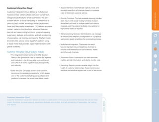 Customer Interaction Cloud                                             •   Support Services: Automatically capture, route, and
                                                                           escalate cases from all channels based on business
Customer Interaction Cloud (CIC) is a multichannel
                                                                           rules for improved customer service.




                                                                                                                                                      HOSTED TECHNOLOGY
hosted contact center solution delivered by TeleTech.
Designed specifically for small businesses, this joint                 •   Routing Functions: The best available resource handles
solution follows a cloud-computing or software-as-a-                       each inquiry with proper routing functions in place.
service (SaaS) model, resulting in faster deployment                       Associates can work on multiple tasks from various
times and little capital investment. CIC delivers an entire                channels, and the solution facilitates interruptions for
contact center in the cloud and advanced features                          high-priority tasks as required.

like call and case routing functions, universal queuing,
                                                                       •   Self-provisioning Services: Administrators can manage
supervisory features and controls, and self-provisioning
                                                                           all network and telephony configurations in a graphical
of associates, call routing, and reports. TeleTech hosts
                                                                           web portal, greatly simplifying the provisioning process.
the entire CIC service on its GigaPOP platform using
a SaaS model that provides rapid implementation with                   •   Multichannel Integration: Customers can reach
global scalability.                                                        beyond standard inbound telephony channels to
                                                                           include social networks such as Facebook, Twitter,
Customer Interaction Cloud features include:                               and other web channels.
   •   Pre-integrated Contact Center and CRM Solution:
       Take out the guesswork—not to mention the expense               •   Supervisor Portal: Supervisors can view associate
       and frustration—out of integrating a contact center                 metrics and call information, and silently monitor calls.
       and CRM. It all works together easily, transparently,
       and naturally.                                                  •   Reporting: Reports provide valuable insight into the
                                                                           health of customer relationships. Supervisors access
   •   Sales Services: Campaign screens and customer                       historical and real-time reports with a click of the mouse.
       records are immediately accessible for a 360-degree
       view of the customer, including past purchases and
       products or services that would best fit their needs.




                                                                                                                                                        18

Customer Interaction Cloud
Customer Interaction Cloud (CIC) delivers an entire contact center in the cloud and advanced features like call and case
routing functions, universal queuing, supervisory features and controls, and self-provisioning of associates, call routing,              QUICK READ
and reports.
 
