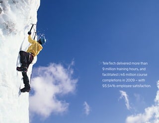 TeleTech delivered more than
     9 million training hours, and
     facilitated 1.46 million course
     completions in 2009 – with
     93.54% employee satisfaction.
23
 