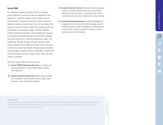 Social CRM                                                      3 Social Interaction Center: Specially-trained associates
                                                                    working on social-enabled workstations can provide
For strategic business leaders looking to leverage




                                                                                                                                            CUSTOMER INNOVATION
                                                                    advanced customer support, monitoring, and content
social networks to improve customer experience and                  moderation services over multiple social media channels.
satisfaction, TeleTech delivers Social CRM products
that empower customer advocates, enable customer                4 Social Knowledge Services: Hosted knowledge and
reference selling, improve brand control, and extend the            integration services that link social knowledge bases to
reach of customer service. More than simply monitoring              traditional contact center knowledge and CRM systems
social sites or creating fan pages, TeleTech delivers               to drive better customer experience and first contact
                                                                    resolutions across all channels.
Hosted Customer Networks, Social Interaction Centers,
and Social Knowledge Services to proactively manage
the social channel for customer experience, sales, and
marketing. TeleTech bridges the gap between social
media channels and traditional contact center channels
by servicing customers directly through social networks,
and leveraging customer-driven knowledge for better first
contact resolution across multiple voice, web, and chat
support channels.

TeleTech Social CRM products include:
 1 Social CRM Professional Services: Consulting and
    planning services for social CRM strategy, analytics,
    and integration.


 2 Hosted Customer Networks: Market-leading hosted
    communities for client-branded forums, blogs, ideas
    exchange, chat, and tribal knowledge.




                                                                                                                                                 5

Social CRM
TeleTech bridges the gap between social media channels and traditional contact center channels by servicing customers
directly through social networks, and leveraging customer-driven knowledge for better first contact resolution across          QUICK READ
multiple voice, web, and chat support channels.
 