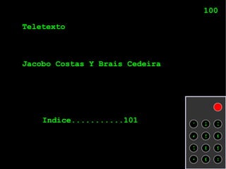 Teletexto Jacobo Costas Y Brais Cedeira 100 1 Jacobo Costas Y Brais Cedeira 2 3 4 5 6 7 8 9 < 0 > Indice...........101 