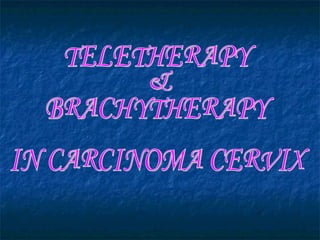 TELETHERAPY  &  BRACHYTHERAPY  IN CARCINOMA CERVIX 