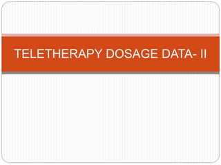 TELETHERAPY DOSAGE DATA- II
 