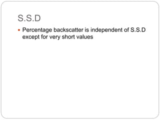 S.S.D
 Percentage backscatter is independent of S.S.D
except for very short values
 