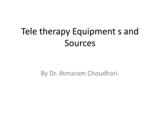Tele therapy Equipment s and
Sources
By Dr. Atmaram Choudhari.
 